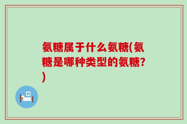 氨糖属于什么氨糖(氨糖是哪种类型的氨糖？)-第1张图片-氨糖科普网