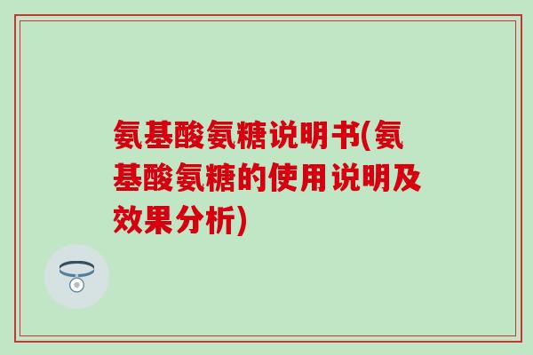 氨基酸氨糖说明书(氨基酸氨糖的使用说明及效果分析)-第1张图片-氨糖科普网