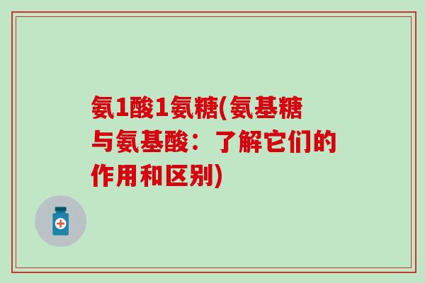 氨1酸1氨糖(氨基糖与氨基酸:了解它们的作用和区别)-第1张图片-氨糖科普网 氨1酸1氨糖(氨基糖与氨基酸:了解它们的作用和区别)-第1张图片-氨糖科普网