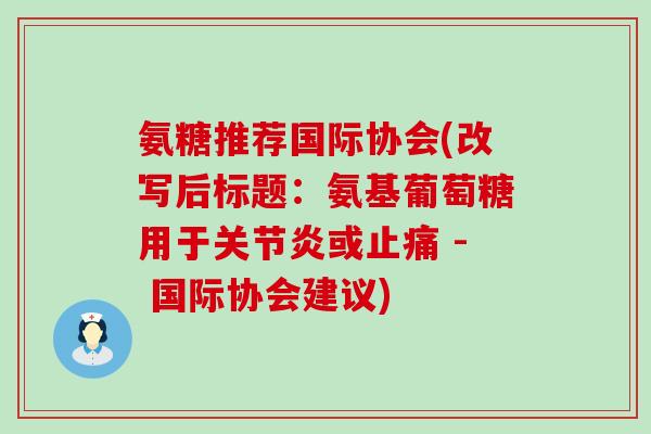 氨糖推荐国际协会(改写后标题：氨基葡萄糖用于关节炎或止痛 - 国际协会建议)-第1张图片-氨糖科普网