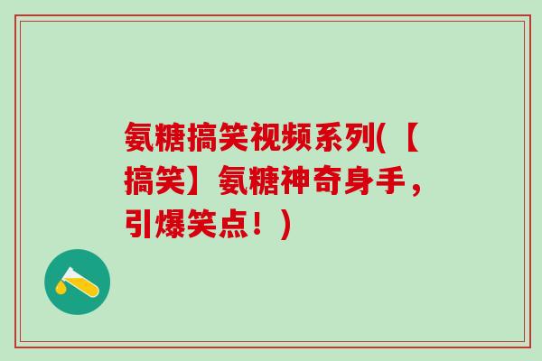 氨糖搞笑视频系列(【搞笑】氨糖神奇身手,引爆笑点!)-第1张图片-氨糖科普网 氨糖搞笑视频系列(【搞笑】氨糖神奇身手,引爆笑点!)-第1张图片-氨糖科普网