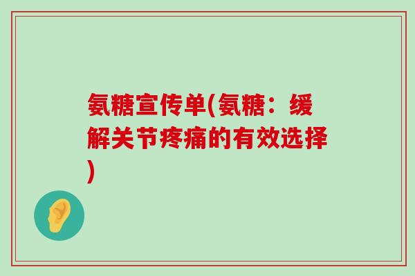 氨糖宣传单(氨糖：缓解关节疼痛的有效选择)-第1张图片-氨糖科普网