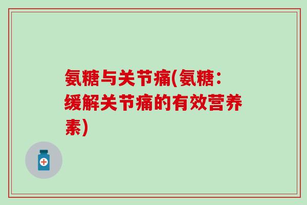 氨糖与关节痛(氨糖:缓解关节痛的有效营养素)-第1张图片-氨糖科普网 氨糖与关节痛(氨糖:缓解关节痛的有效营养素)-第1张图片-氨糖科普网