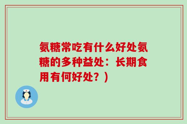 氨糖常吃有什么好处氨糖的多种益处:长期食用有何好处?)-第1张图片-氨糖科普网 氨糖常吃有什么好处氨糖的多种益处:长期食用有何好处?)-第1张图片-氨糖科普网