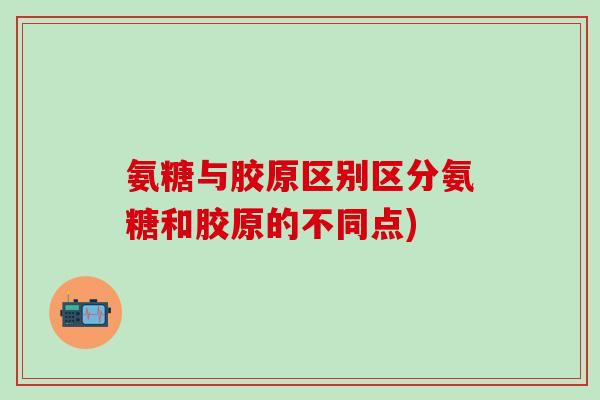 氨糖与胶原区别区分氨糖和胶原的不同点)-第1张图片-氨糖科普网 氨糖与胶原区别区分氨糖和胶原的不同点)-第1张图片-氨糖科普网