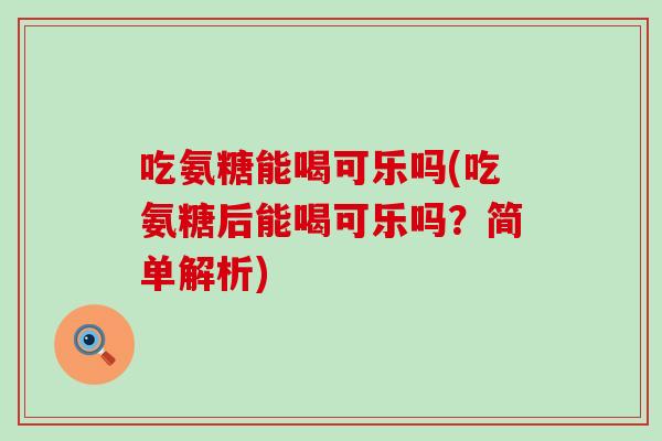 吃氨糖能喝可乐吗(吃氨糖后能喝可乐吗?简单解析)-第1张图片-氨糖科普网 吃氨糖能喝可乐吗(吃氨糖后能喝可乐吗?简单解析)-第1张图片-氨糖科普网