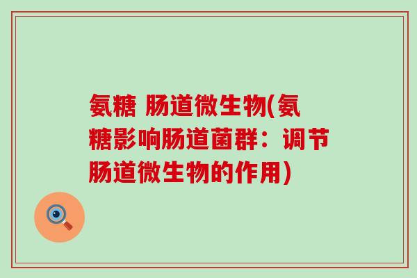 氨糖 肠道微生物(氨糖影响肠道菌群:调节肠道微生物的作用)-第1张图片-氨糖科普网 氨糖 肠道微生物(氨糖影响肠道菌群:调节肠道微生物的作用)-第1张图片-氨糖科普网