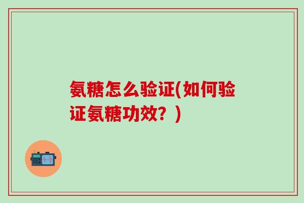 氨糖怎么验证(如何验证氨糖功效？)-第1张图片-氨糖科普网