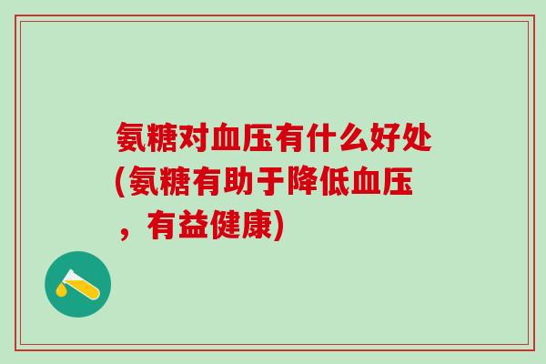 氨糖对血压有什么好处(氨糖有助于降低血压,有益健康)-第1张图片-氨糖科普网 氨糖对血压有什么好处(氨糖有助于降低血压,有益健康)-第1张图片-氨糖科普网
