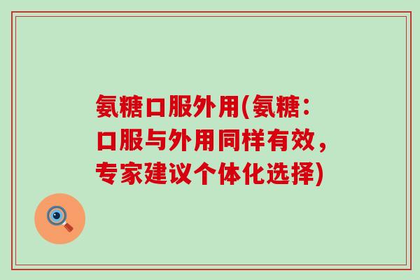 氨糖口服外用(氨糖：口服与外用同样有效，专家建议个体化选择)-第1张图片-氨糖科普网