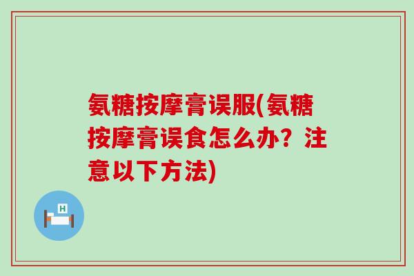 氨糖按摩膏误服(氨糖按摩膏误食怎么办?注意以下方法)-第1张图片-氨糖科普网 氨糖按摩膏误服(氨糖按摩膏误食怎么办?注意以下方法)-第1张图片-氨糖科普网