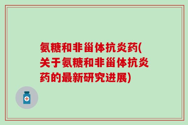 氨糖和非甾体抗炎药(关于氨糖和非甾体抗炎药的最新研究进展)-第1张图片-氨糖科普网 氨糖和非甾体抗炎药(关于氨糖和非甾体抗炎药的最新研究进展)-第1张图片-氨糖科普网
