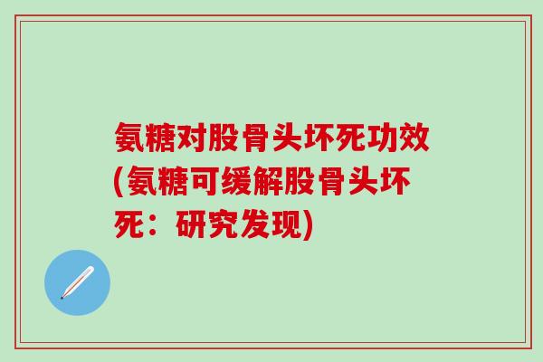 氨糖对股骨头坏死功效(氨糖可缓解股骨头坏死：研究发现)-第1张图片-氨糖科普网
