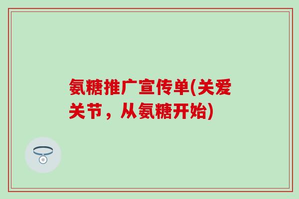 氨糖推广宣传单(关爱关节,从氨糖开始)-第1张图片-氨糖科普网 氨糖推广宣传单(关爱关节,从氨糖开始)-第1张图片-氨糖科普网