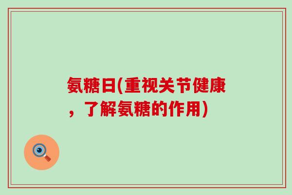 氨糖日(重视关节健康，了解氨糖的作用)-第1张图片-氨糖科普网