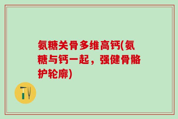 氨糖关骨多维高钙(氨糖与钙一起,强健骨骼护轮廓)-第1张图片-氨糖科普网 氨糖关骨多维高钙(氨糖与钙一起,强健骨骼护轮廓)-第1张图片-氨糖科普网