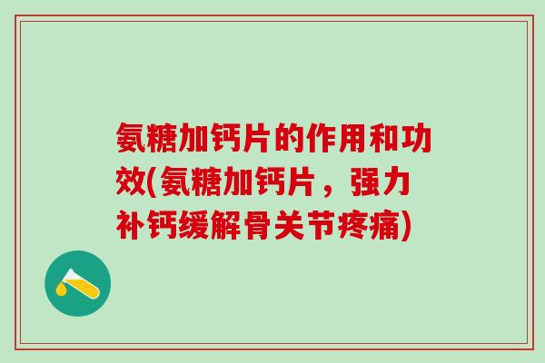 氨糖加钙片的作用和功效(氨糖加钙片,强力补钙缓解骨关节疼痛)-第1张图片-氨糖科普网 氨糖加钙片的作用和功效(氨糖加钙片,强力补钙缓解骨关节疼痛)-第1张图片-氨糖科普网