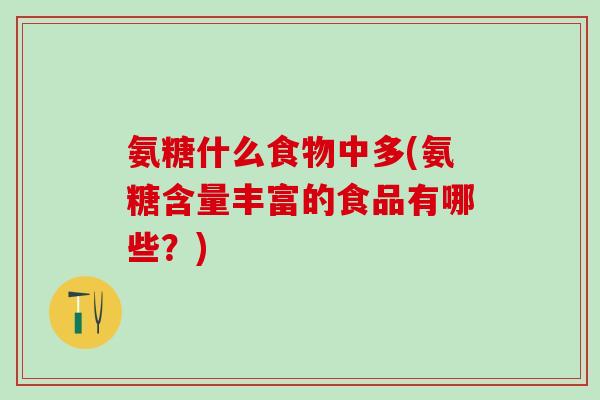 氨糖什么食物中多(氨糖含量丰富的食品有哪些?)-第1张图片-氨糖科普网 氨糖什么食物中多(氨糖含量丰富的食品有哪些?)-第1张图片-氨糖科普网