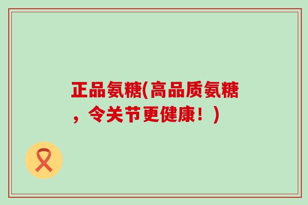 正品氨糖(高品质氨糖,令关节更健康!)-第1张图片-氨糖科普网 正品氨糖(高品质氨糖,令关节更健康!)-第1张图片-氨糖科普网
