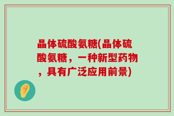 晶体硫酸氨糖(晶体硫酸氨糖,一种新型药物,具有广泛应用前景)-第1张图片-氨糖科普网 晶体硫酸氨糖(晶体硫酸氨糖,一种新型药物,具有广泛应用前景)-第1张图片-氨糖科普网