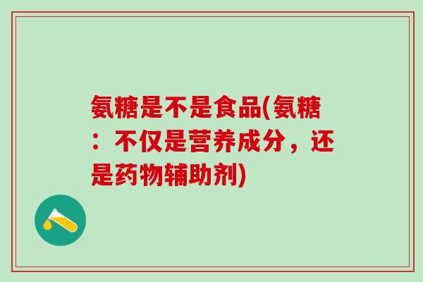 氨糖是不是食品(氨糖:不仅是营养成分,还是药物辅助剂)-第1张图片-氨糖科普网 氨糖是不是食品(氨糖:不仅是营养成分,还是药物辅助剂)-第1张图片-氨糖科普网