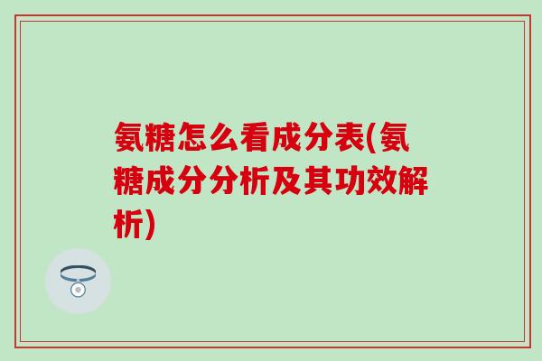 氨糖怎么看成分表(氨糖成分分析及其功效解析)-第1张图片-氨糖科普网 氨糖怎么看成分表(氨糖成分分析及其功效解析)-第1张图片-氨糖科普网