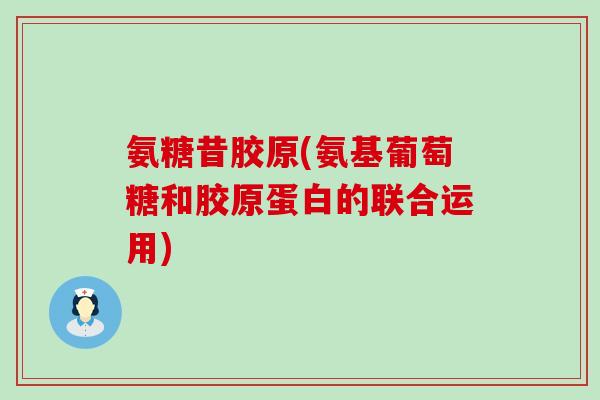 氨糖昔胶原(氨基葡萄糖和胶原蛋白的联合运用)-第1张图片-氨糖科普网 氨糖昔胶原(氨基葡萄糖和胶原蛋白的联合运用)-第1张图片-氨糖科普网