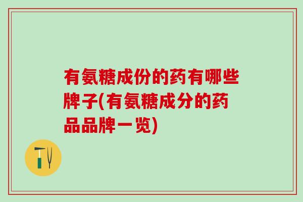 有氨糖成份的药有哪些牌子(有氨糖成分的药品品牌一览)-第1张图片-氨糖科普网 有氨糖成份的药有哪些牌子(有氨糖成分的药品品牌一览)-第1张图片-氨糖科普网