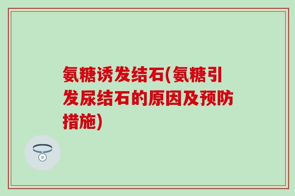 氨糖诱发结石(氨糖引发尿结石的原因及预防措施)-第1张图片-氨糖科普网 氨糖诱发结石(氨糖引发尿结石的原因及预防措施)-第1张图片-氨糖科普网