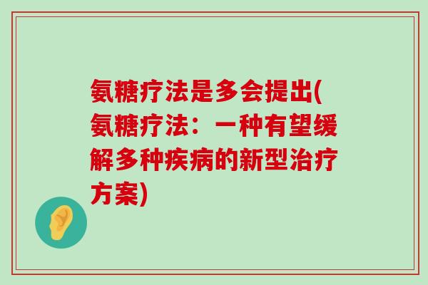 氨糖疗法是多会提出(氨糖疗法:一种有望缓解多种疾病的新型治疗方案)-第1张图片-氨糖科普网 氨糖疗法是多会提出(氨糖疗法:一种有望缓解多种疾病的新型治疗方案)-第1张图片-氨糖科普网