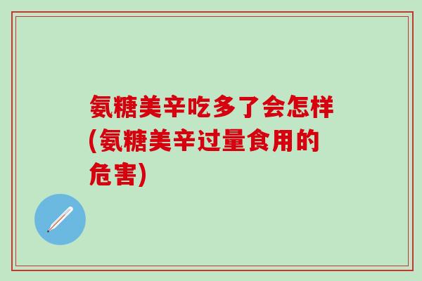 氨糖美辛吃多了会怎样(氨糖美辛过量食用的危害)-第1张图片-氨糖科普网 氨糖美辛吃多了会怎样(氨糖美辛过量食用的危害)-第1张图片-氨糖科普网