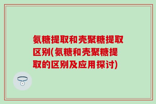 氨糖提取和壳聚糖提取区别(氨糖和壳聚糖提取的区别及应用探讨)-第1张图片-氨糖科普网 氨糖提取和壳聚糖提取区别(氨糖和壳聚糖提取的区别及应用探讨)-第1张图片-氨糖科普网