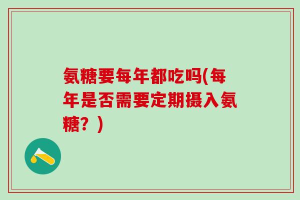 氨糖要每年都吃吗(每年是否需要定期摄入氨糖？)-第1张图片-氨糖科普网