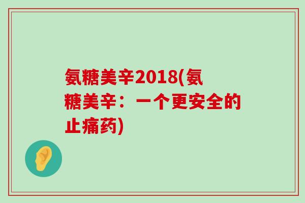 氨糖美辛2018(氨糖美辛：一个更安全的止痛药)-第1张图片-氨糖科普网