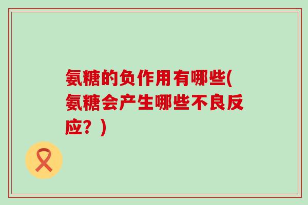氨糖的负作用有哪些(氨糖会产生哪些不良反应？)-第1张图片-氨糖科普网