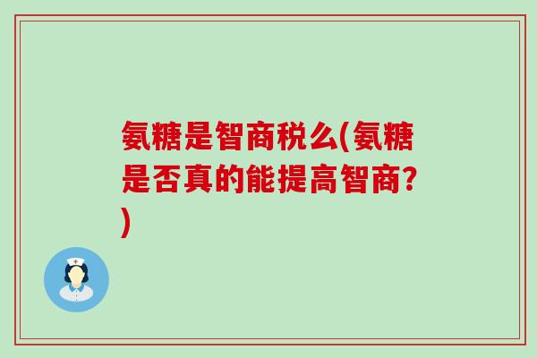 氨糖是智商税么(氨糖是否真的能提高智商?)-第1张图片-氨糖科普网 氨糖是智商税么(氨糖是否真的能提高智商?)-第1张图片-氨糖科普网