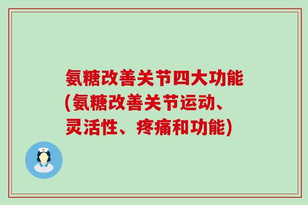 氨糖改善关节四大功能(氨糖改善关节运动、灵活性、疼痛和功能)-第1张图片-氨糖科普网 氨糖改善关节四大功能(氨糖改善关节运动、灵活性、疼痛和功能)-第1张图片-氨糖科普网