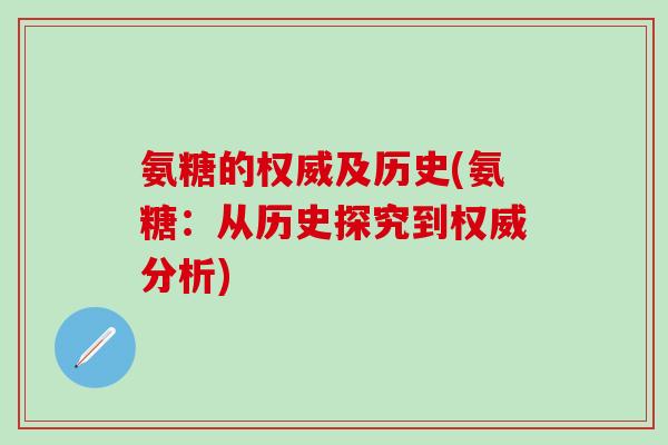 氨糖的权威及历史(氨糖：从历史探究到权威分析)-第1张图片-氨糖科普网