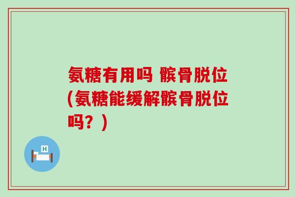 氨糖有用吗 髌骨脱位(氨糖能缓解髌骨脱位吗?)-第1张图片-氨糖科普网 氨糖有用吗 髌骨脱位(氨糖能缓解髌骨脱位吗?)-第1张图片-氨糖科普网