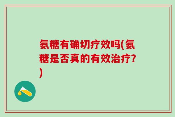 氨糖有确切疗效吗(氨糖是否真的有效治疗?)-第1张图片-氨糖科普网 氨糖有确切疗效吗(氨糖是否真的有效治疗?)-第1张图片-氨糖科普网
