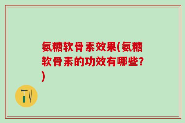 氨糖软骨素效果(氨糖软骨素的功效有哪些？)-第1张图片-氨糖科普网