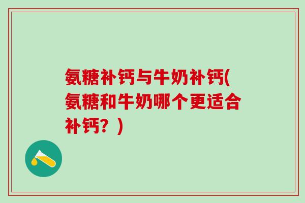 氨糖补钙与牛奶补钙(氨糖和牛奶哪个更适合补钙？)-第1张图片-氨糖科普网