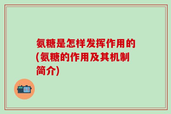 氨糖是怎样发挥作用的(氨糖的作用及其机制简介)-第1张图片-氨糖科普网 氨糖是怎样发挥作用的(氨糖的作用及其机制简介)-第1张图片-氨糖科普网