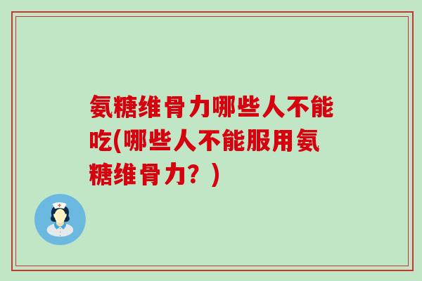氨糖维骨力哪些人不能吃(哪些人不能服用氨糖维骨力?)-第1张图片-氨糖科普网 氨糖维骨力哪些人不能吃(哪些人不能服用氨糖维骨力?)-第1张图片-氨糖科普网