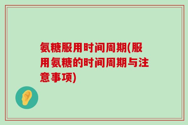 氨糖服用时间周期(服用氨糖的时间周期与注意事项)-第1张图片-氨糖科普网 氨糖服用时间周期(服用氨糖的时间周期与注意事项)-第1张图片-氨糖科普网