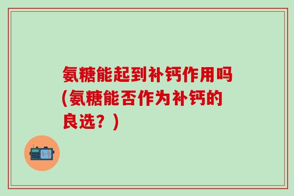 氨糖能起到补钙作用吗(氨糖能否作为补钙的良选？)-第1张图片-氨糖科普网