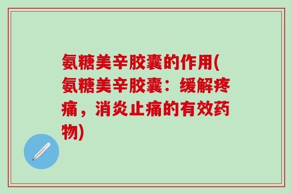 氨糖美辛胶囊的作用(氨糖美辛胶囊：缓解疼痛，消炎止痛的有效药物)-第1张图片-氨糖科普网