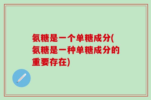氨糖是一个单糖成分(氨糖是一种单糖成分的重要存在)-第1张图片-氨糖科普网 氨糖是一个单糖成分(氨糖是一种单糖成分的重要存在)-第1张图片-氨糖科普网