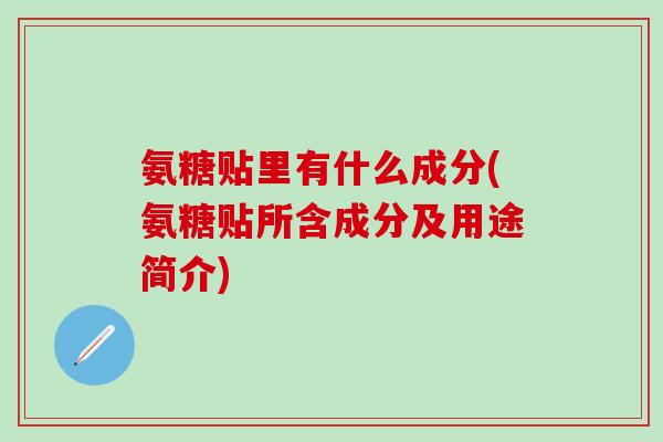 氨糖贴里有什么成分(氨糖贴所含成分及用途简介)-第1张图片-氨糖科普网 氨糖贴里有什么成分(氨糖贴所含成分及用途简介)-第1张图片-氨糖科普网