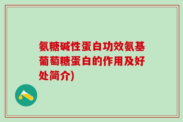 氨糖碱性蛋白功效氨基葡萄糖蛋白的作用及好处简介)-第1张图片-氨糖科普网 氨糖碱性蛋白功效氨基葡萄糖蛋白的作用及好处简介)-第1张图片-氨糖科普网
